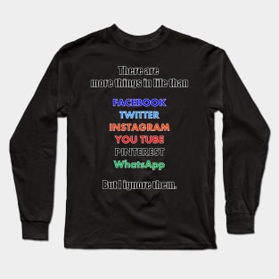 There are more things than social media, but I ignore them Long Sleeve T-Shirt